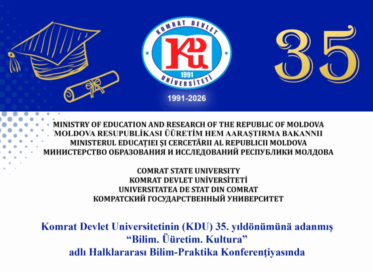 Komrat Devlet Universitetinin (KDU) 35. yıld&ouml;n&uuml;m&uuml;n&auml; adanmış &ldquo;Bilim. &Uuml;&uuml;retim. Kultura&rdquo; adlı Halklararası Bilim-Praktika Konferențiyasında